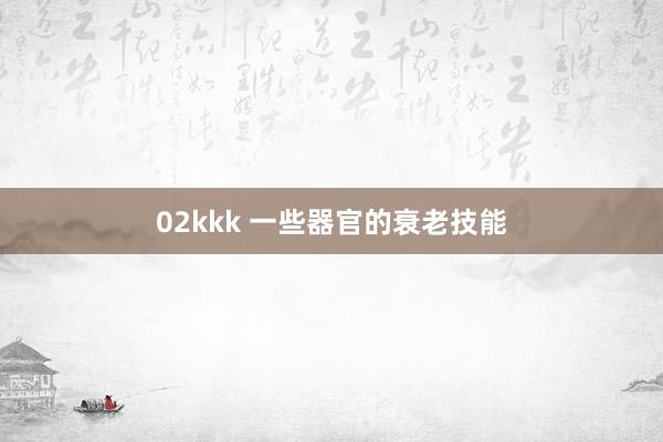 02kkk 一些器官的衰老技能