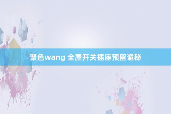 聚色wang 全屋开关插座预留诡秘