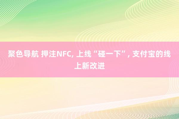 聚色导航 押注NFC， 上线“碰一下”， 支付宝的线上新改进