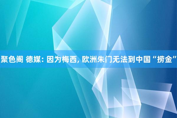 聚色阁 德媒: 因为梅西， 欧洲朱门无法到中国“捞金”