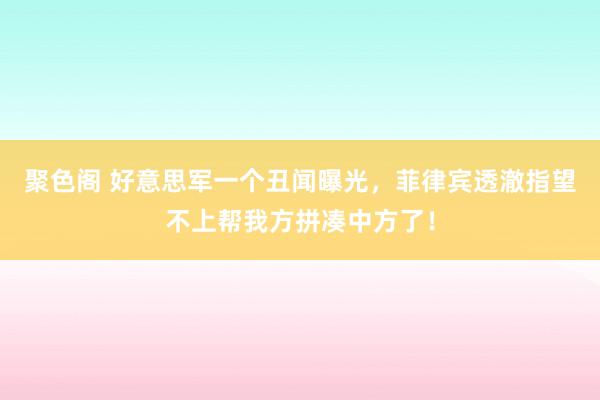 聚色阁 好意思军一个丑闻曝光，菲律宾透澈指望不上帮我方拼凑中方了！