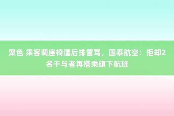 聚色 乘客调座椅遭后排詈骂，国泰航空：拒却2名干与者再搭乘旗下航班