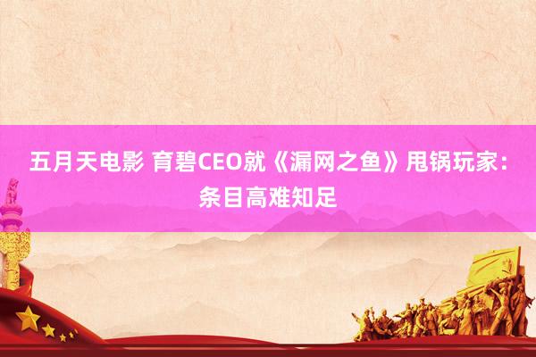 五月天电影 育碧CEO就《漏网之鱼》甩锅玩家：条目高难知足