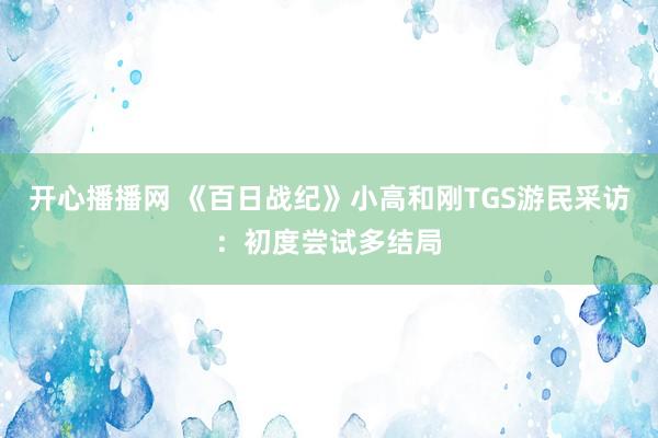 开心播播网 《百日战纪》小高和刚TGS游民采访：初度尝试多结局