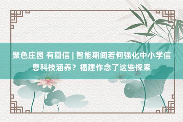 聚色庄园 有回信 | 智能期间若何强化中小学信息科技涵养？福建作念了这些探索