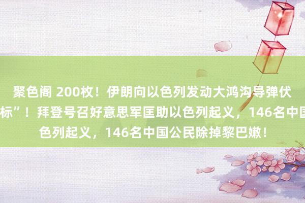 聚色阁 200枚！伊朗向以色列发动大鸿沟导弹伏击，“90%掷中目标”！拜登号召好意思军匡助以色列起义，146名中国公民除掉黎巴嫩！