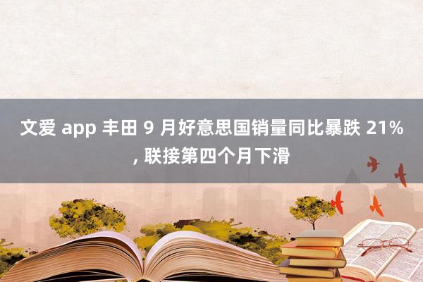 文爱 app 丰田 9 月好意思国销量同比暴跌 21%， 联接第四个月下滑