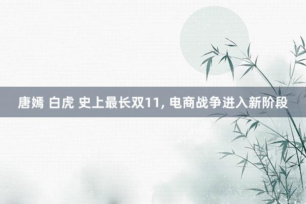 唐嫣 白虎 史上最长双11， 电商战争进入新阶段