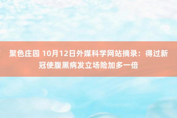 聚色庄园 10月12日外媒科学网站摘录：得过新冠使腹黑病发立场险加多一倍