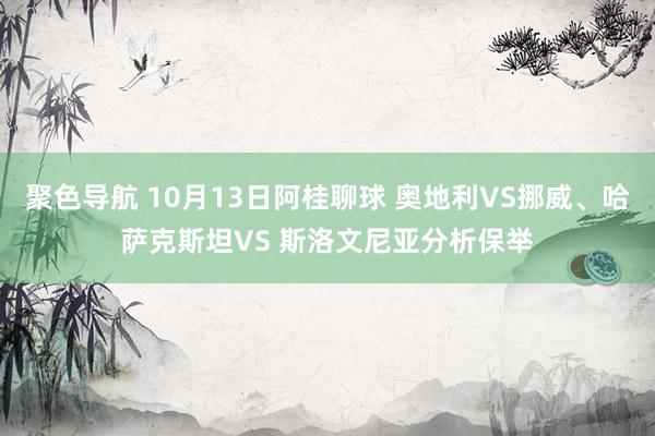 聚色导航 10月13日阿桂聊球 奥地利VS挪威、哈萨克斯坦VS 斯洛文尼亚分析保举