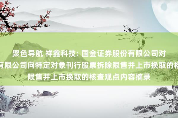 聚色导航 祥鑫科技: 国金证券股份有限公司对于祥鑫科技股份有限公司向特定对象刊行股票拆除限售并上市换取的核查观点内容摘录