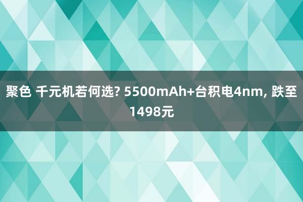 聚色 千元机若何选? 5500mAh+台积电4nm， 跌至1498元