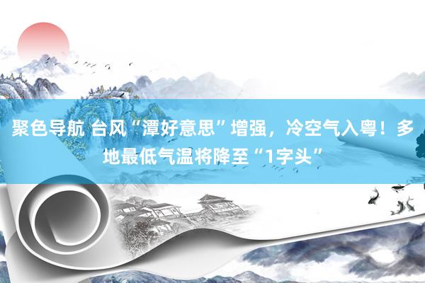 聚色导航 台风“潭好意思”增强，冷空气入粤！多地最低气温将降至“1字头”