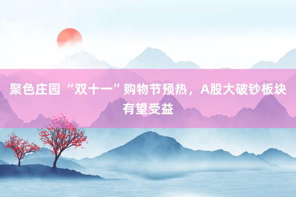 聚色庄园 “双十一”购物节预热，A股大破钞板块有望受益