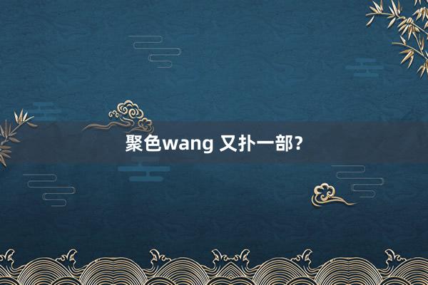 聚色wang 又扑一部？