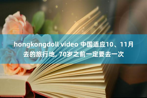 hongkongdoll video 中国适应10、11月去的旅行地， 70岁之前一定要去一次