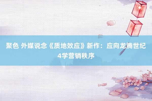 聚色 外媒说念《质地效应》新作：应向龙腾世纪4学营销秩序