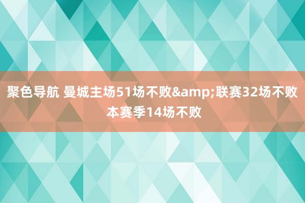 聚色导航 曼城主场51场不败&联赛32场不败 本赛季14场不败