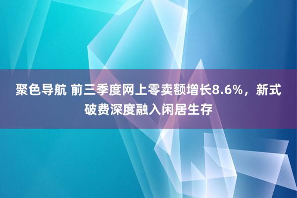 聚色导航 前三季度网上零卖额增长8.6%，新式破费深度融入闲居生存