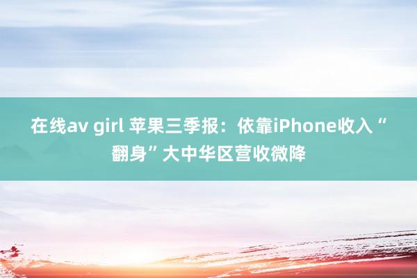 在线av girl 苹果三季报：依靠iPhone收入“翻身”大中华区营收微降