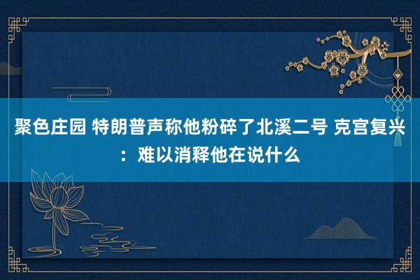 聚色庄园 特朗普声称他粉碎了北溪二号 克宫复兴：难以消释他在说什么