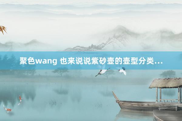 聚色wang 也来说说紫砂壶的壶型分类…