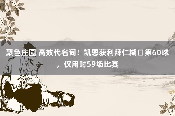 聚色庄园 高效代名词！凯恩获利拜仁糊口第60球，仅用时59场比赛