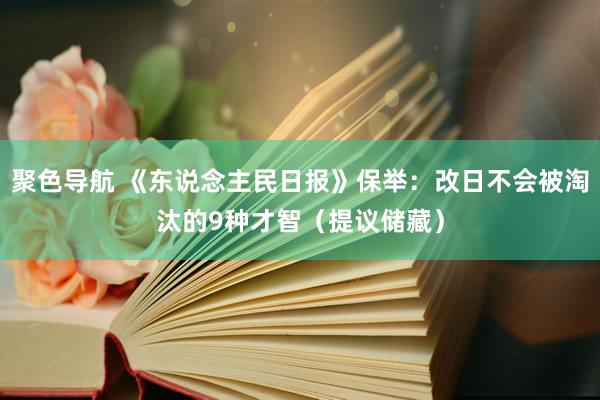 聚色导航 《东说念主民日报》保举：改日不会被淘汰的9种才智（提议储藏）