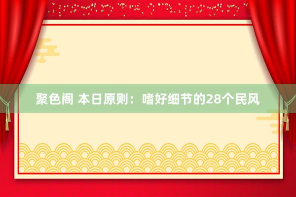 聚色阁 本日原则：嗜好细节的28个民风