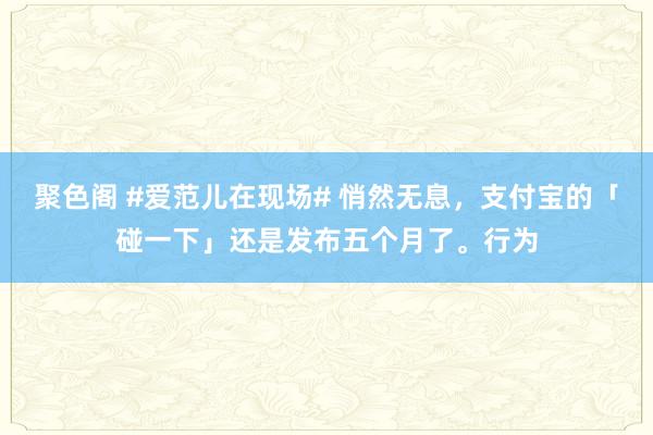 聚色阁 #爱范儿在现场# 悄然无息，支付宝的「碰一下」还是发布五个月了。行为