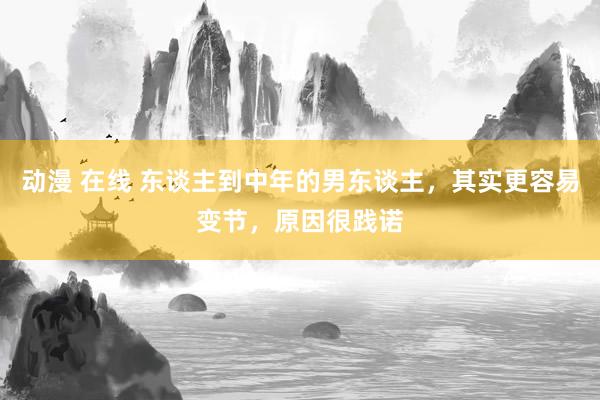 动漫 在线 东谈主到中年的男东谈主，其实更容易变节，原因很践诺