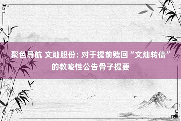 聚色导航 文灿股份: 对于提前赎回“文灿转债”的教唆性公告骨子提要