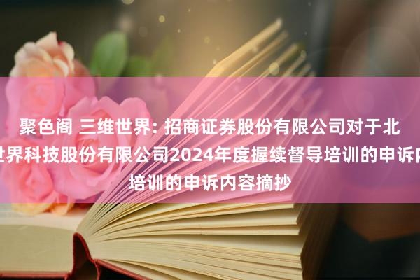 聚色阁 三维世界: 招商证券股份有限公司对于北京三维世界科技股份有限公司2024年度握续督导培训的申诉内容摘抄