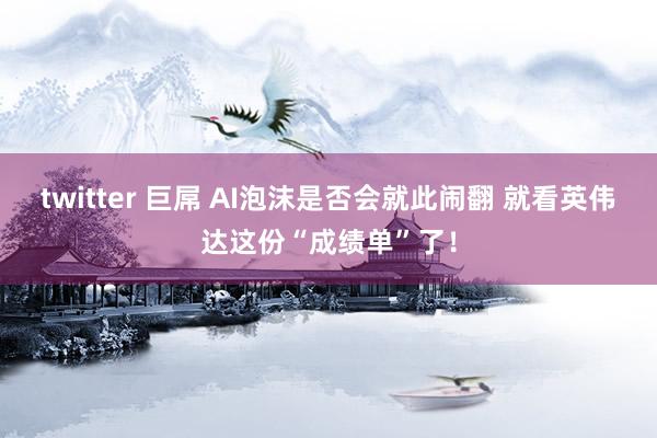 twitter 巨屌 AI泡沫是否会就此闹翻 就看英伟达这份“成绩单”了！