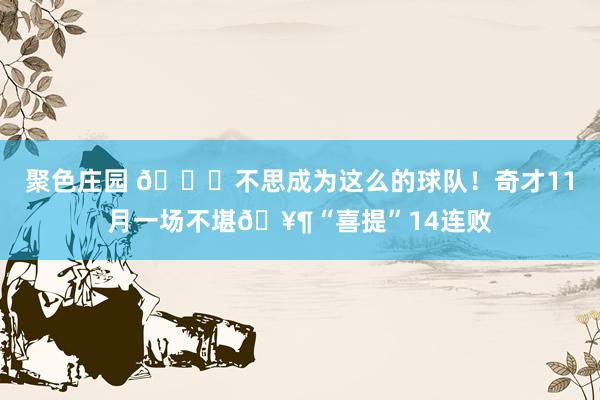 聚色庄园 😓不思成为这么的球队！奇才11月一场不堪🥶“喜提”14连败