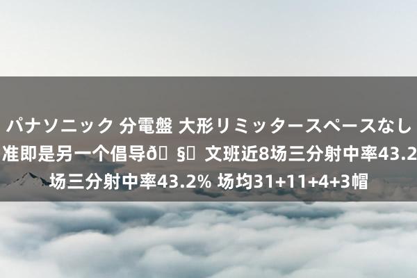 パナソニック 分電盤 大形リミッタースペースなし 露出・半埋込両用形 准即是另一个倡导🧐文班近8场三分射中率43.2% 场均31+11+4+3帽