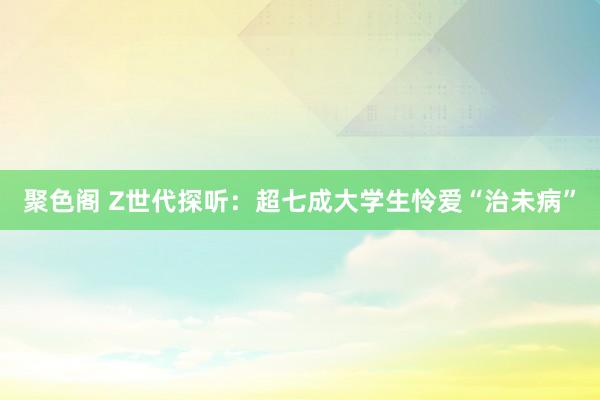 聚色阁 Z世代探听：超七成大学生怜爱“治未病”