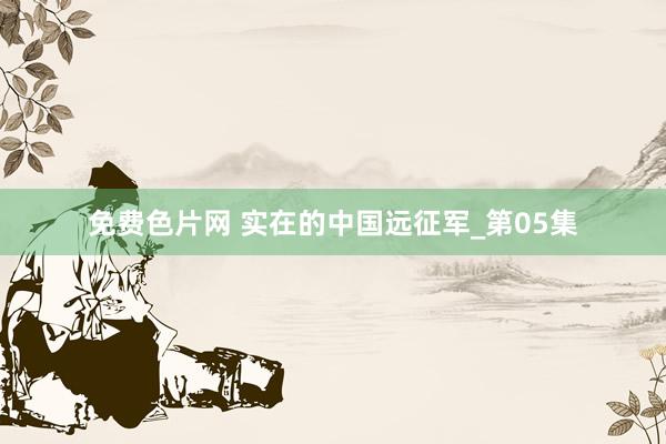 免费色片网 实在的中国远征军_第05集