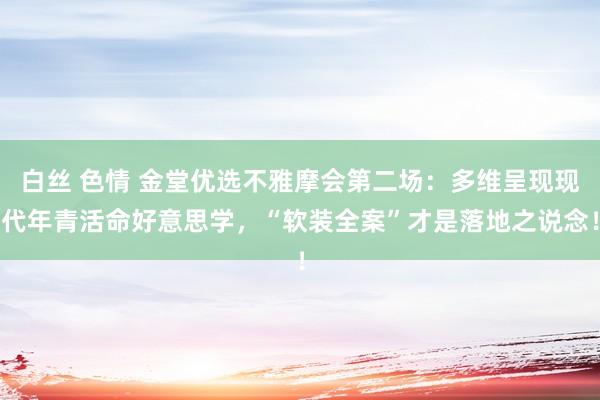 白丝 色情 金堂优选不雅摩会第二场：多维呈现现代年青活命好意思学，“软装全案”才是落地之说念！