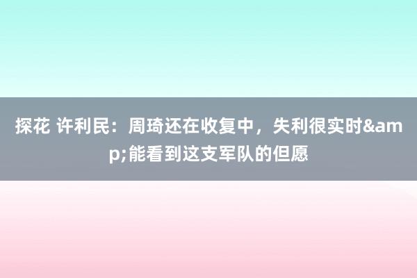 探花 许利民：周琦还在收复中，失利很实时&能看到这支军队的但愿