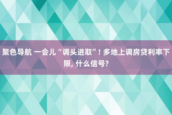 聚色导航 一会儿“调头进取”! 多地上调房贷利率下限， 什么信号?