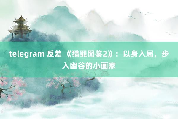 telegram 反差 《猎罪图鉴2》：以身入局，步入幽谷的小画家