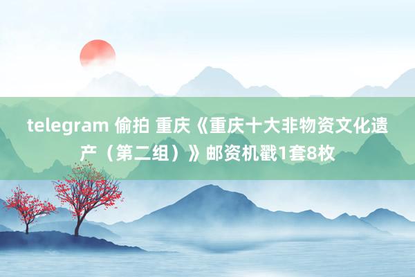 telegram 偷拍 重庆《重庆十大非物资文化遗产（第二组）》邮资机戳1套8枚