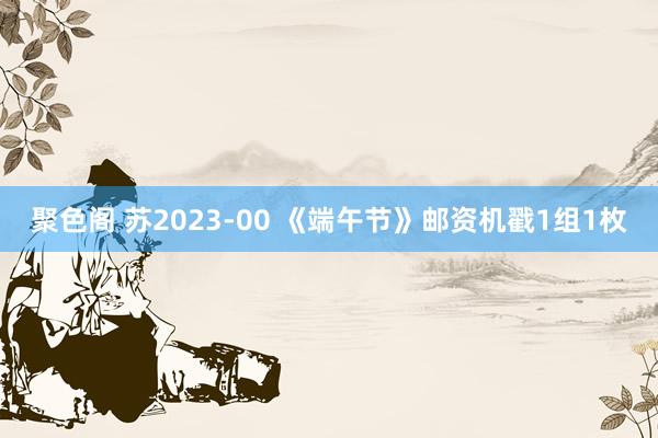 聚色阁 苏2023-00 《端午节》邮资机戳1组1枚