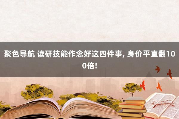 聚色导航 读研技能作念好这四件事， 身价平直翻100倍!