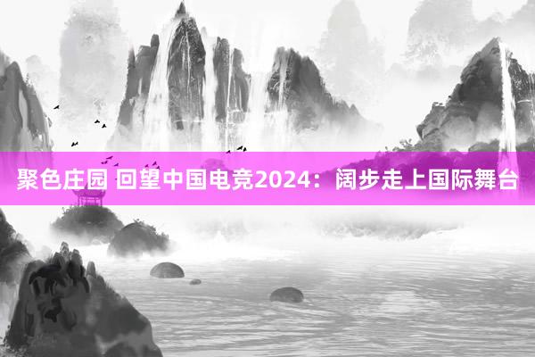 聚色庄园 回望中国电竞2024：阔步走上国际舞台