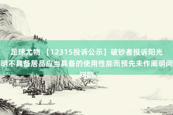 足球尤物 【12315投诉公示】破钞者投诉阳光照明不具备居品应当具备的使用性能而预先未作阐明问题