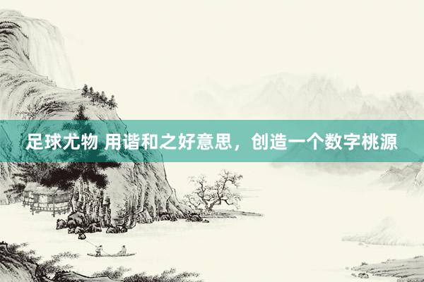 足球尤物 用谐和之好意思，创造一个数字桃源