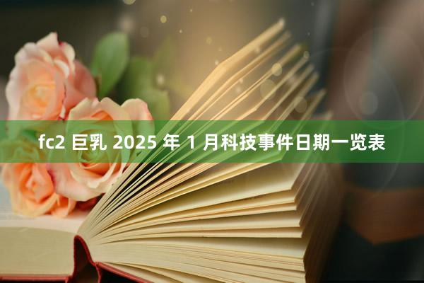 fc2 巨乳 2025 年 1 月科技事件日期一览表