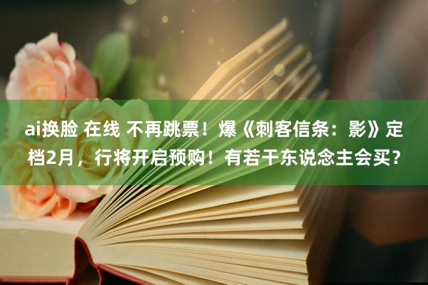 ai换脸 在线 不再跳票！爆《刺客信条：影》定档2月，行将开启预购！有若干东说念主会买？